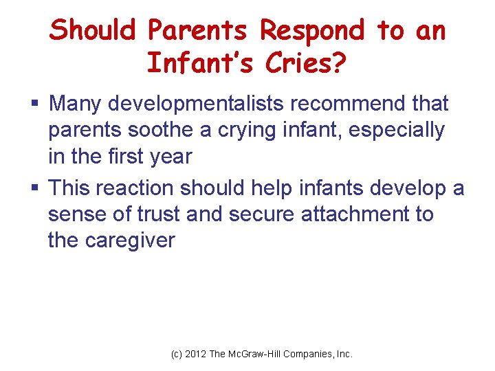 Should Parents Respond to an Infant’s Cries? § Many developmentalists recommend that parents soothe