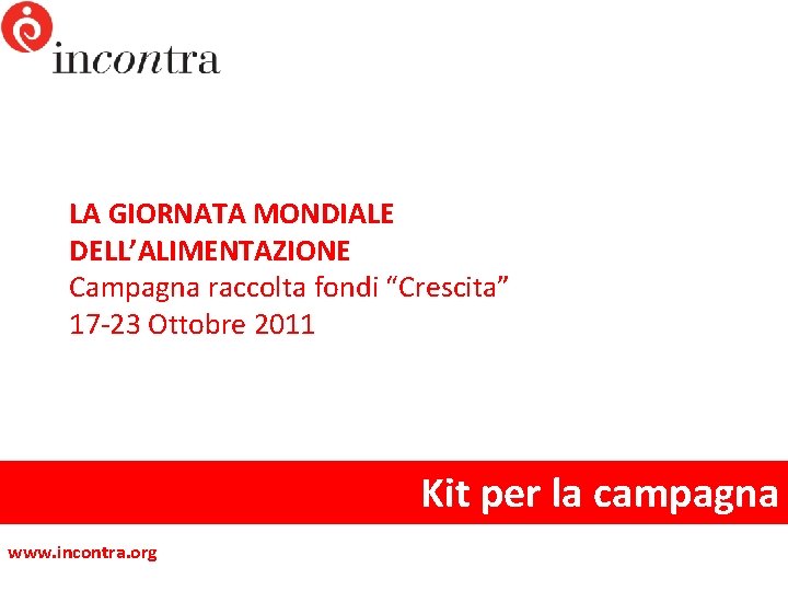 LA GIORNATA MONDIALE DELL’ALIMENTAZIONE Campagna raccolta fondi “Crescita” 17 -23 Ottobre 2011 Kit per