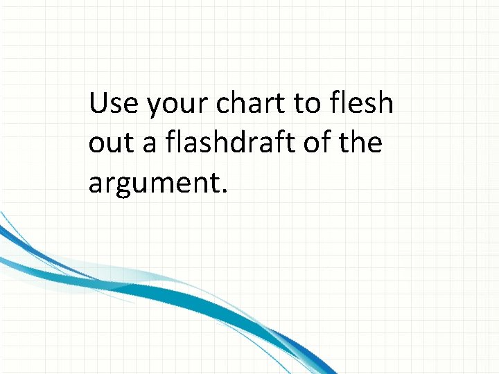 Use your chart to flesh out a flashdraft of the argument. 