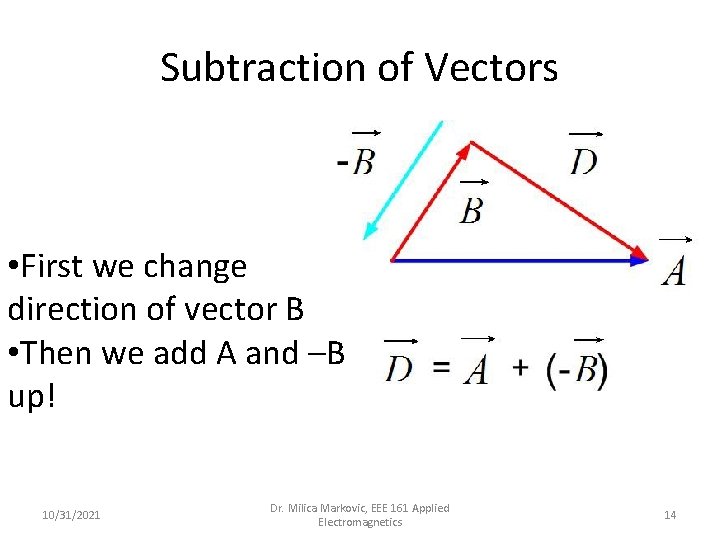 Subtraction of Vectors • First we change direction of vector B • Then we