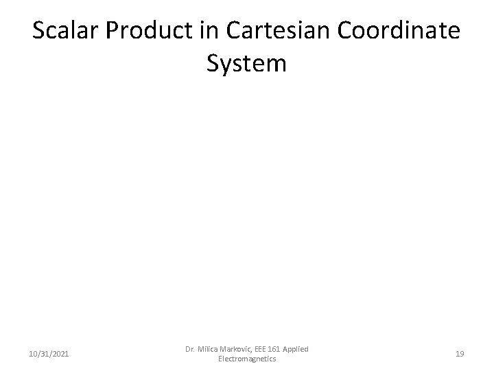 Scalar Product in Cartesian Coordinate System 10/31/2021 Dr. Milica Markovic, EEE 161 Applied Electromagnetics