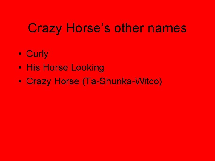 Crazy Horse’s other names • Curly • His Horse Looking • Crazy Horse (Ta-Shunka-Witco)