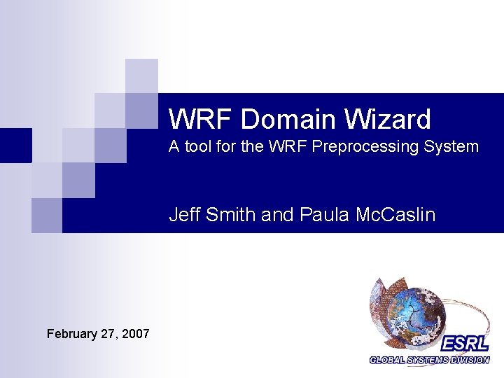WRF Domain Wizard A tool for the WRF Preprocessing System Jeff Smith and Paula