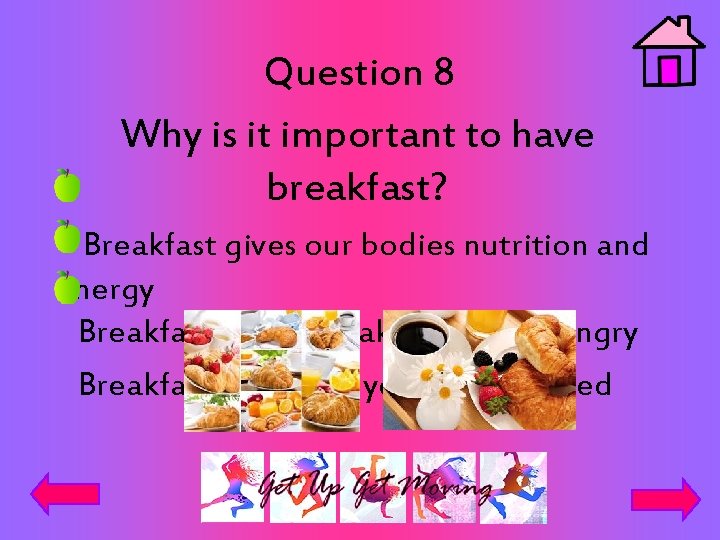 Question 8 Why is it important to have breakfast? Breakfast gives our bodies nutrition
