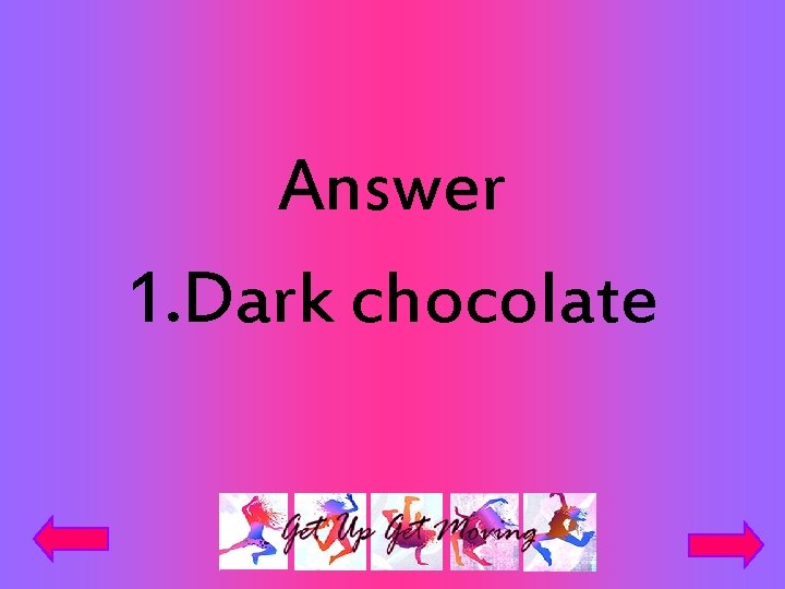 Answer 1. Dark chocolate 