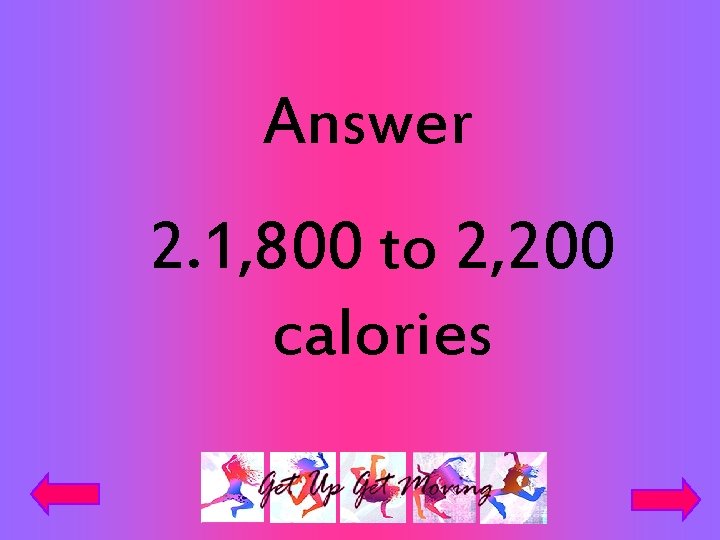 Answer 2. 1, 800 to 2, 200 calories 