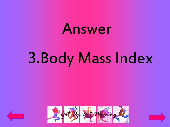 Answer 3. Body Mass Index 