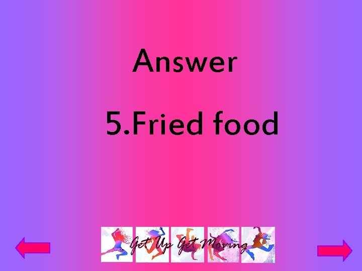 Answer 5. Fried food 