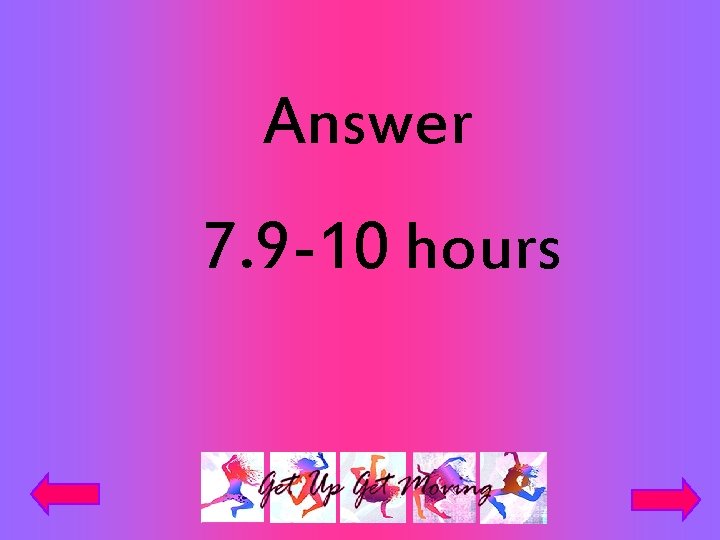 Answer 7. 9 -10 hours 