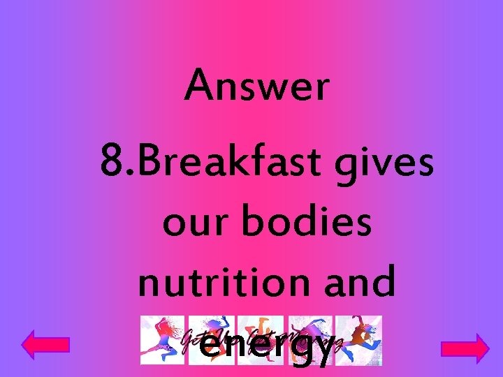Answer 8. Breakfast gives our bodies nutrition and energy 
