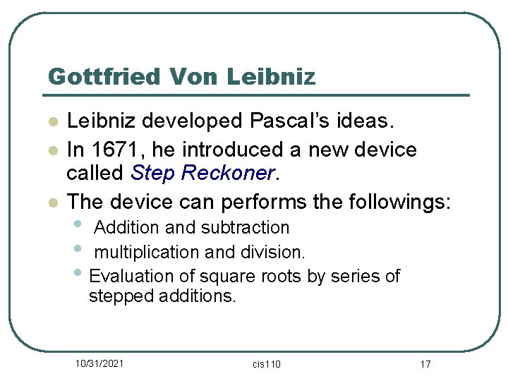 Gottfried Von Leibniz l l l Leibniz developed Pascal’s ideas. In 1671, he introduced