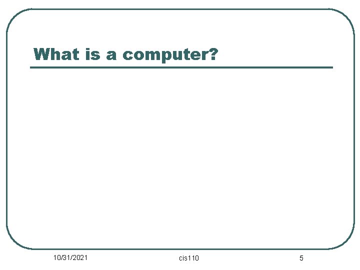 What is a computer? 10/31/2021 cis 110 5 