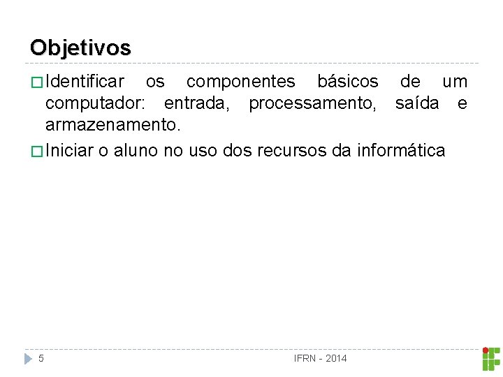 Objetivos � Identificar os componentes básicos de um computador: entrada, processamento, saída e armazenamento.