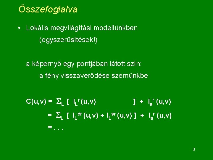 Összefoglalva • Lokális megvilágítási modellünkben (egyszerűsítések!) a képernyő egy pontjában látott szín: a fény