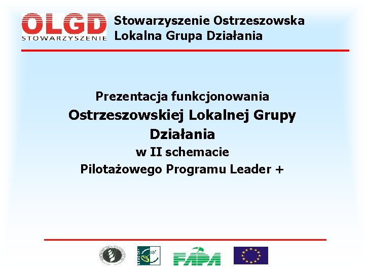 Stowarzyszenie Ostrzeszowska Lokalna Grupa Działania Prezentacja funkcjonowania Ostrzeszowskiej Lokalnej Grupy Działania w II schemacie