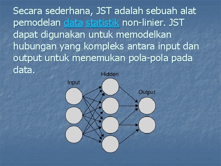 Secara sederhana, JST adalah sebuah alat pemodelan data statistik non-linier. JST dapat digunakan untuk