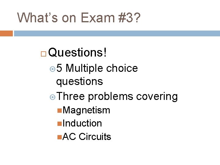 What’s on Exam #3? Questions! 5 Multiple choice questions Three problems covering Magnetism Induction