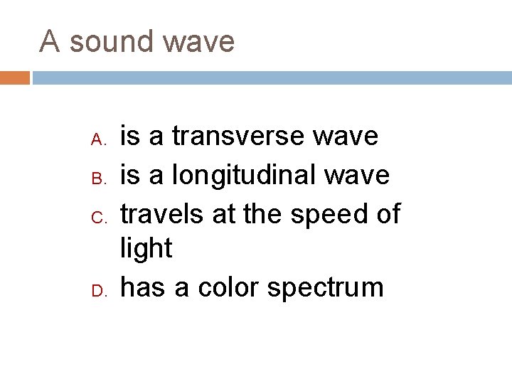 A sound wave A. B. C. D. is a transverse wave is a longitudinal
