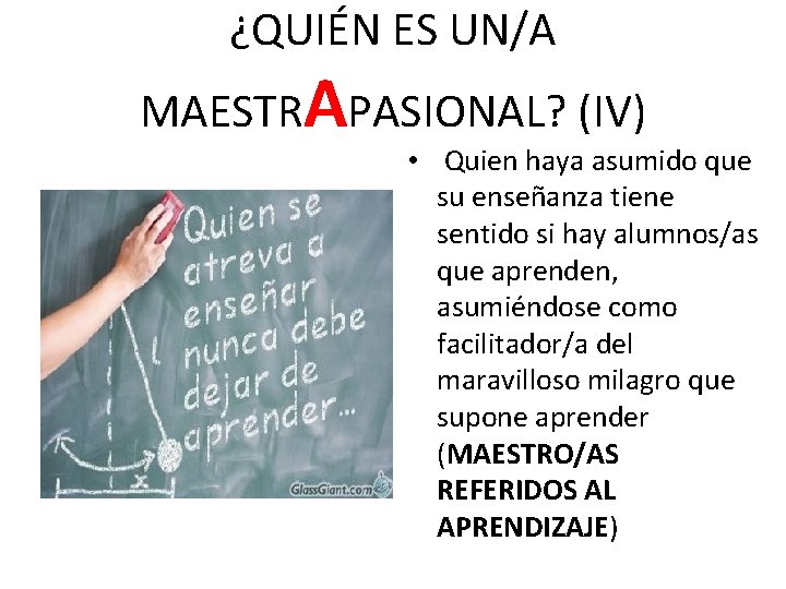 ¿QUIÉN ES UN/A MAESTRAPASIONAL? (IV) • Quien haya asumido que su enseñanza tiene sentido