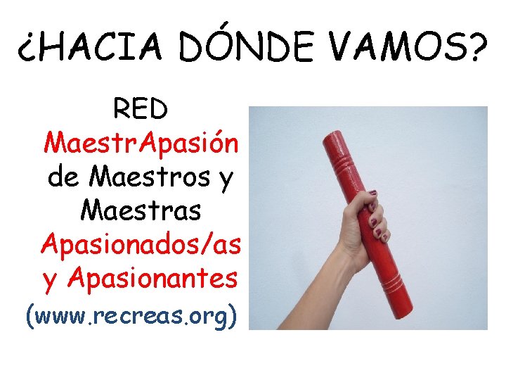 ¿HACIA DÓNDE VAMOS? RED Maestr. Apasión de Maestros y Maestras Apasionados/as y Apasionantes (www.