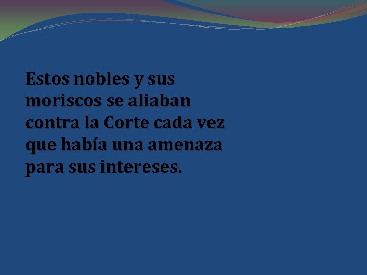 Estos nobles y sus moriscos se aliaban contra la Corte cada vez que había