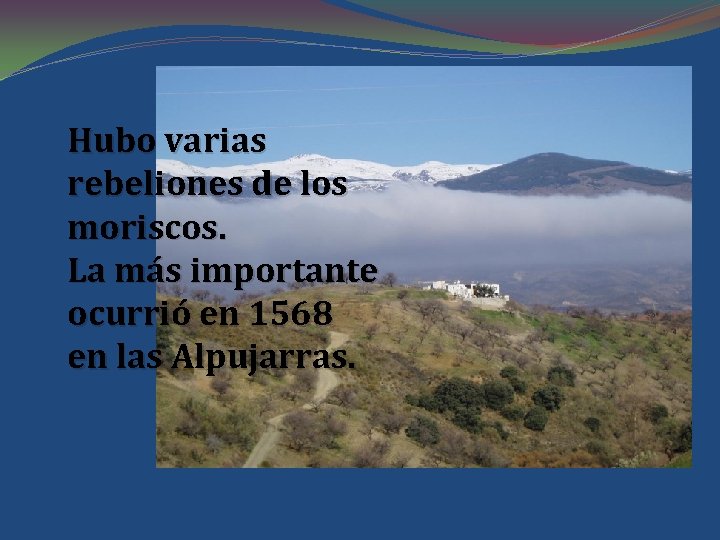 Hubo varias rebeliones de los moriscos. La más importante ocurrió en 1568 en las