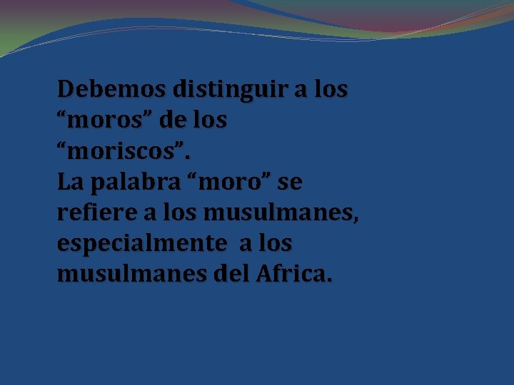 Debemos distinguir a los “moros” de los “moriscos”. La palabra “moro” se refiere a