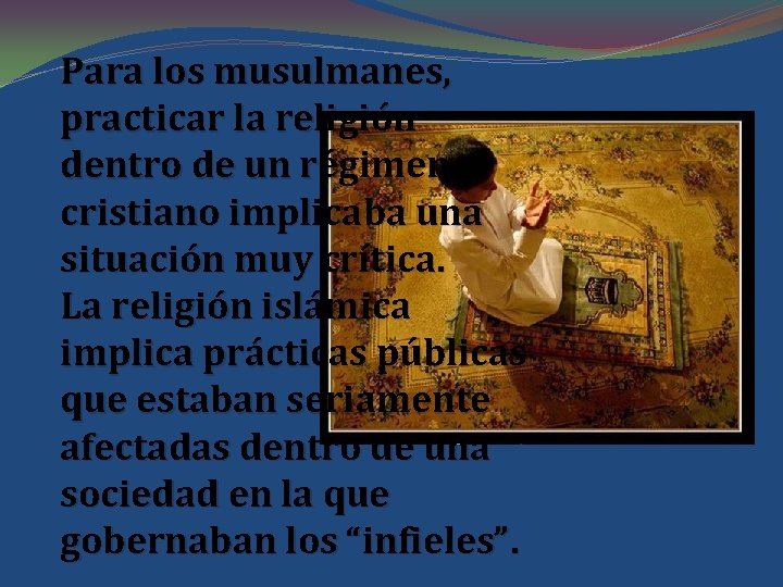 Para los musulmanes, practicar la religión dentro de un régimen cristiano implicaba una situación