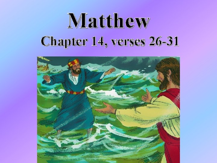 Matthew Chapter 14, verses 26 -31 Matthew Chapter 14, verses 26 -31