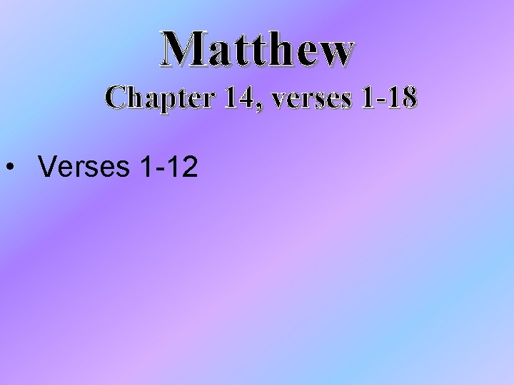 Matthew Chapter 14, verses 1 -18 • Verses 1 -12 Matthew Chapter 14, verses 1 -18 • Verses 1 -12
