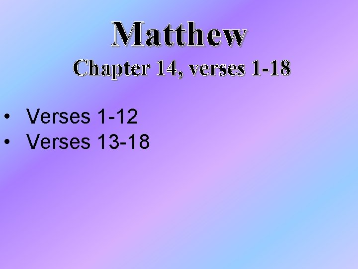 Matthew Chapter 14, verses 1 -18 • Verses 1 -12 • Verses 13 -18 Matthew Chapter 14, verses 1 -18 • Verses 1 -12 • Verses 13 -18