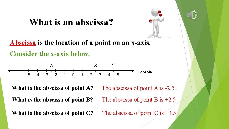 What is an abscissa? Abscissa is the location of a point on an x-axis.