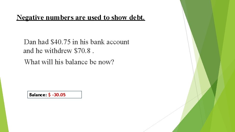 Negative numbers are used to show debt. Dan had $40. 75 in his bank