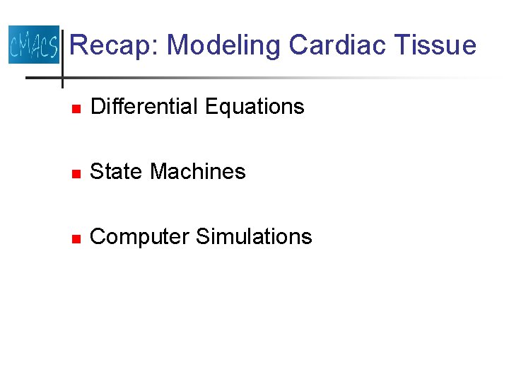 Recap: Modeling Cardiac Tissue n Differential Equations n State Machines n Computer Simulations 