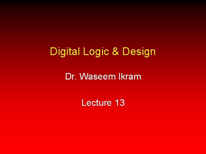Digital Logic & Design Dr. Waseem Ikram Lecture 13 