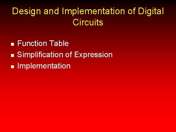 Design and Implementation of Digital Circuits n n n Function Table Simplification of Expression