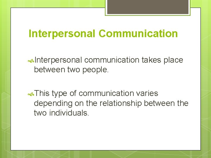 Interpersonal Communication Interpersonal communication takes place between two people. This type of communication varies