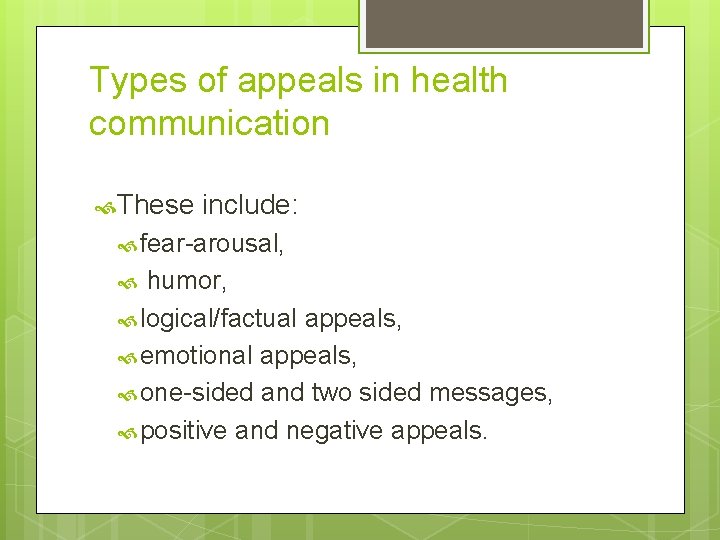 Types of appeals in health communication These include: fear-arousal, humor, logical/factual appeals, emotional appeals,