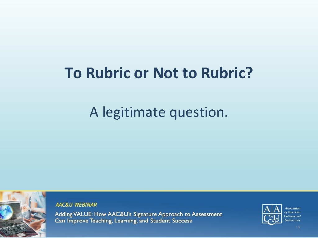 To Rubric or Not to Rubric? A legitimate question. 16 