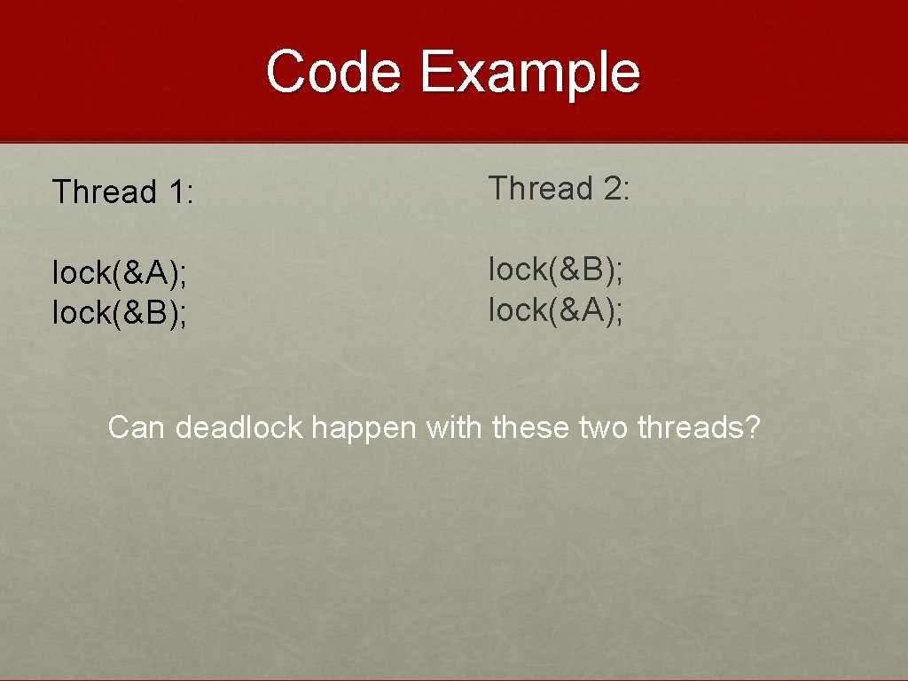 Code Example Thread 1: Thread 2: lock(&A); lock(&B); lock(&A); Can deadlock happen with these