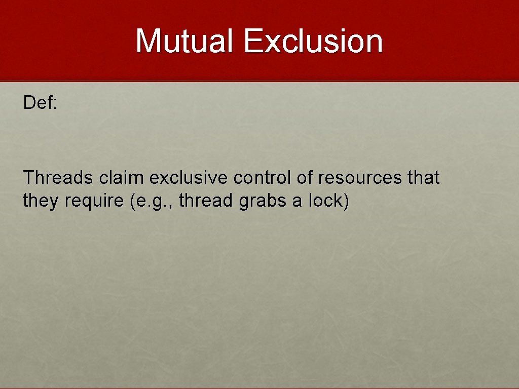 Mutual Exclusion Def: Threads claim exclusive control of resources that they require (e. g.