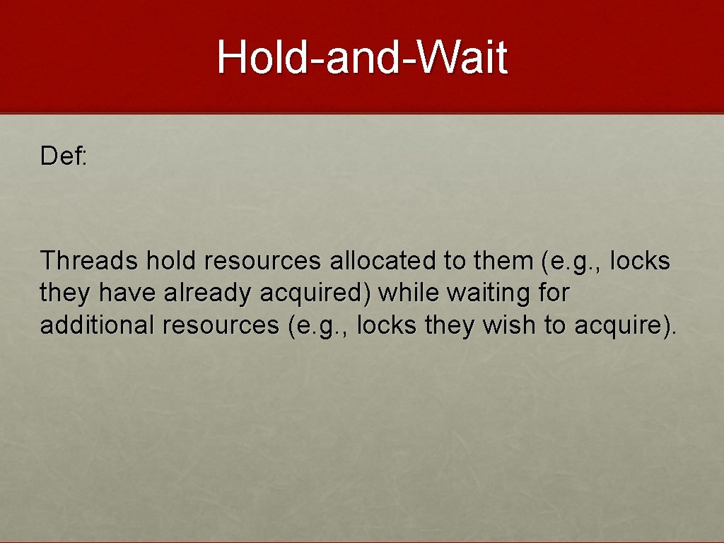 Hold-and-Wait Def: Threads hold resources allocated to them (e. g. , locks they have