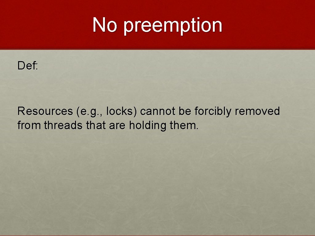 No preemption Def: Resources (e. g. , locks) cannot be forcibly removed from threads