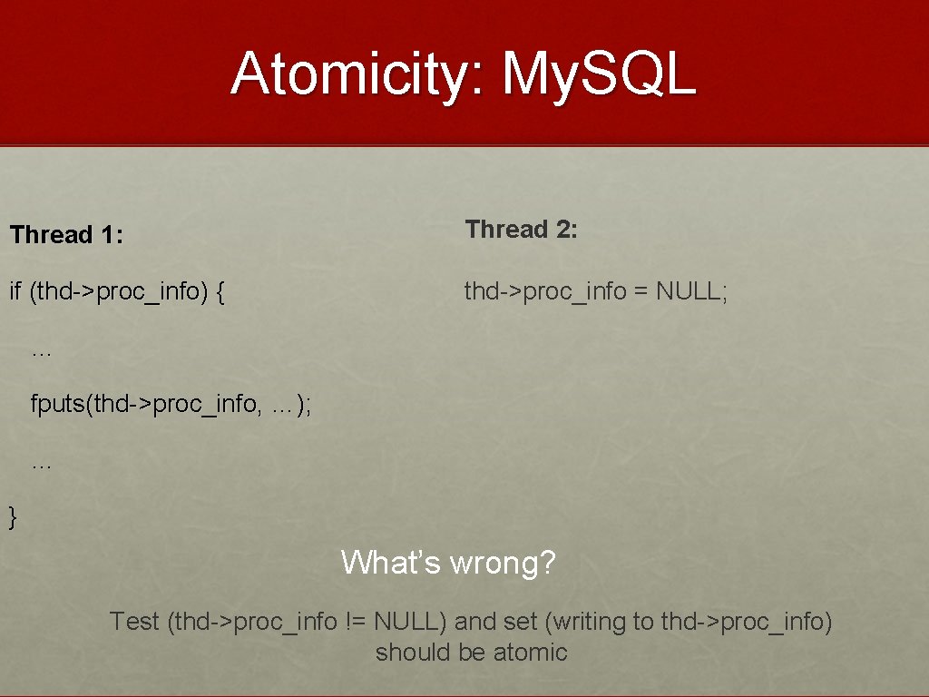 Atomicity: My. SQL Thread 1: Thread 2: if (thd->proc_info) { thd->proc_info = NULL; …