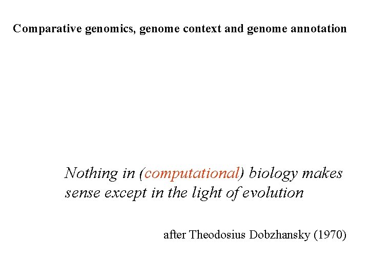 Comparative genomics, genome context and genome annotation Nothing in (computational) biology makes sense except