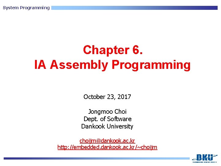 System Programming Chapter 6. IA Assembly Programming October 23, 2017 Jongmoo Choi Dept. of