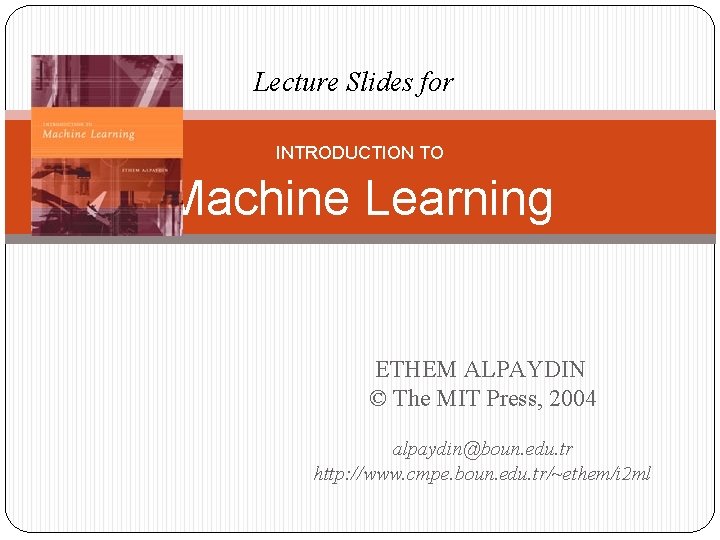 Lecture Slides for INTRODUCTION TO Machine Learning ETHEM ALPAYDIN © The MIT Press, 2004