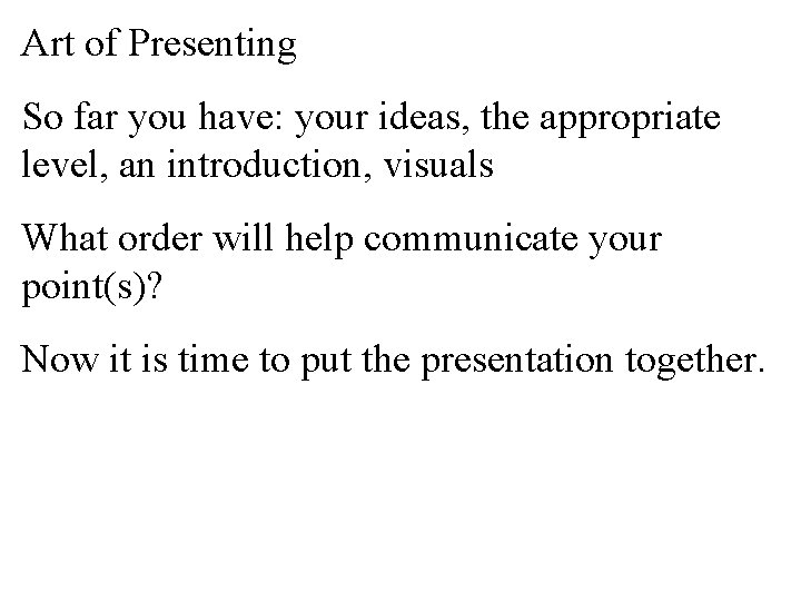 Art of Presenting So far you have: your ideas, the appropriate level, an introduction,