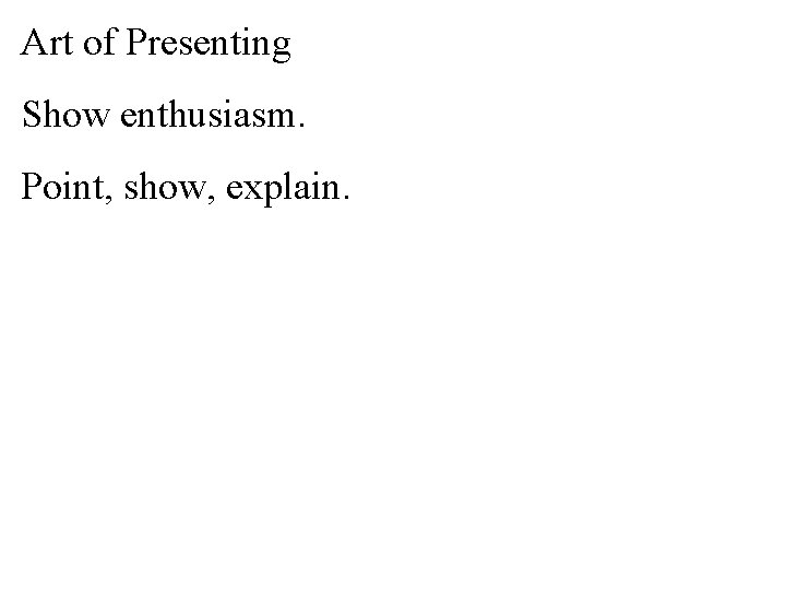 Art of Presenting Show enthusiasm. Point, show, explain. 