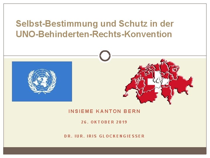 Selbst-Bestimmung und Schutz in der UNO-Behinderten-Rechts-Konvention INSIEME KANTON BERN 26. OKTOBER 2019 DR. IUR.